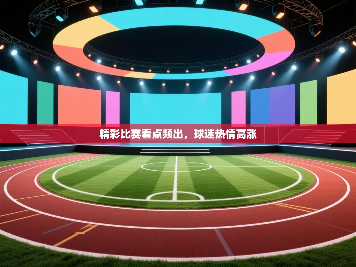 精彩比赛看点频出，球迷热情高涨  第1张